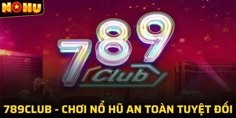 789Club vững vàng vị trí cổng game giải trí hàng đầu