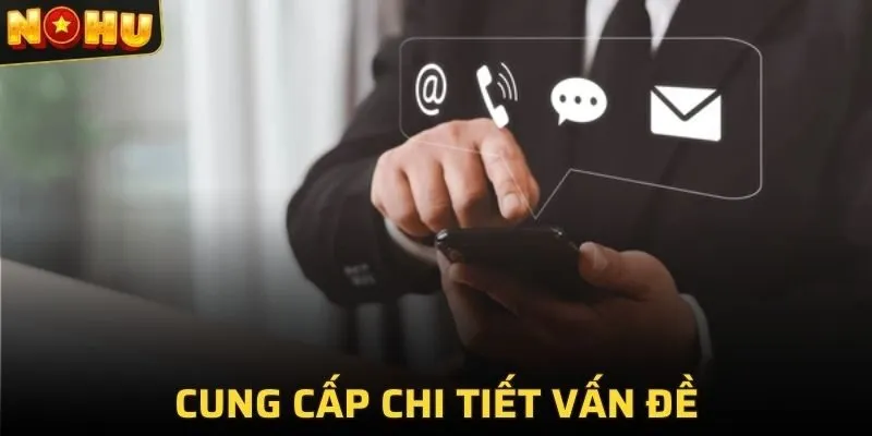 Cung cấp chi tiết vấn đề để nhân viên giải quyết nhanh chóng