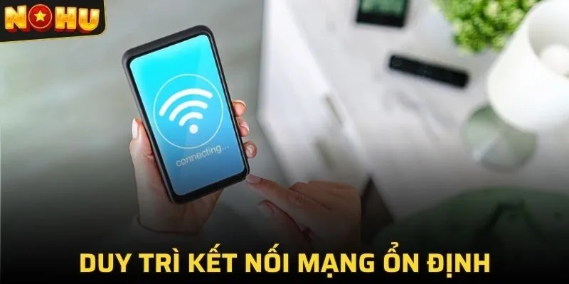 Duy trì kết nối mạng ổn định hạn chế gián đoạn khi tải ứng dụng