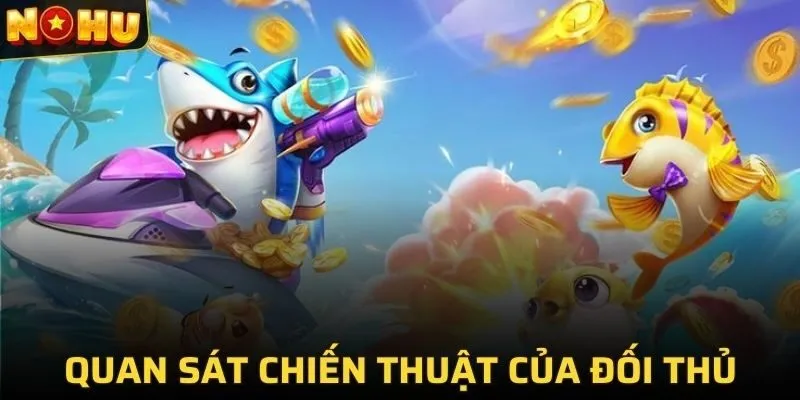 Quan sát chiến thuật của đối thủ khi chơi bắn cá tại NOHU