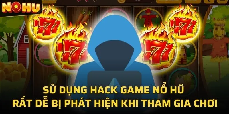 Sử dụng hack game nổ hũ rất dễ bị phát hiện khi tham gia chơi