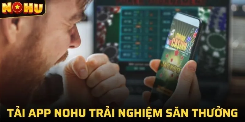 Tải App NOHU trải nghiệm săn thưởng đỉnh cao nhất