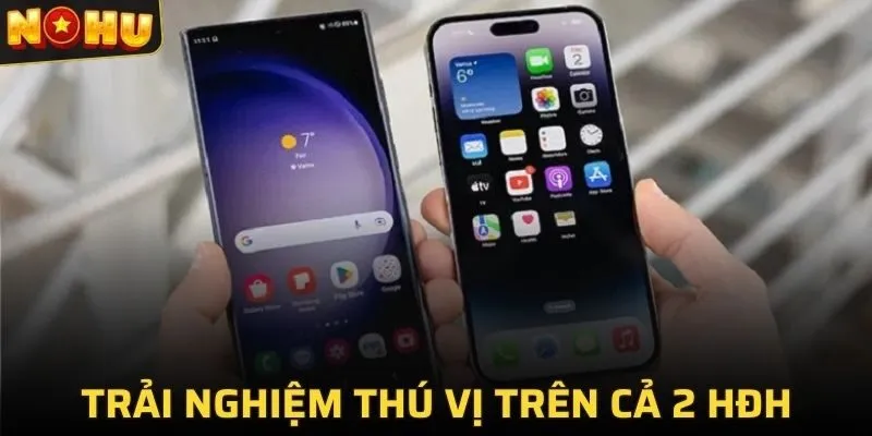 Trải nghiệm thú vị trên cả 2 hệ điều hành phổ biến